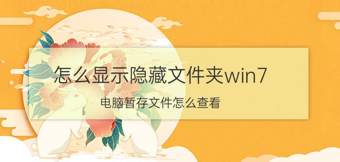 怎么显示隐藏文件夹win7 电脑暂存文件怎么查看？